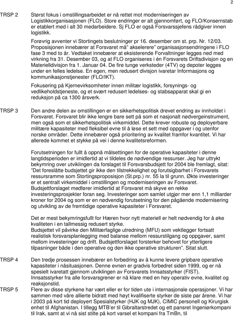 Forøvrig avventer vi Stortingets beslutninger pr 16. desember om st. prp. Nr. 12/03. Proposisjonen innebærer at Forsvaret må akselerere organisasjonsendringene i FLO fase 3 med to år.