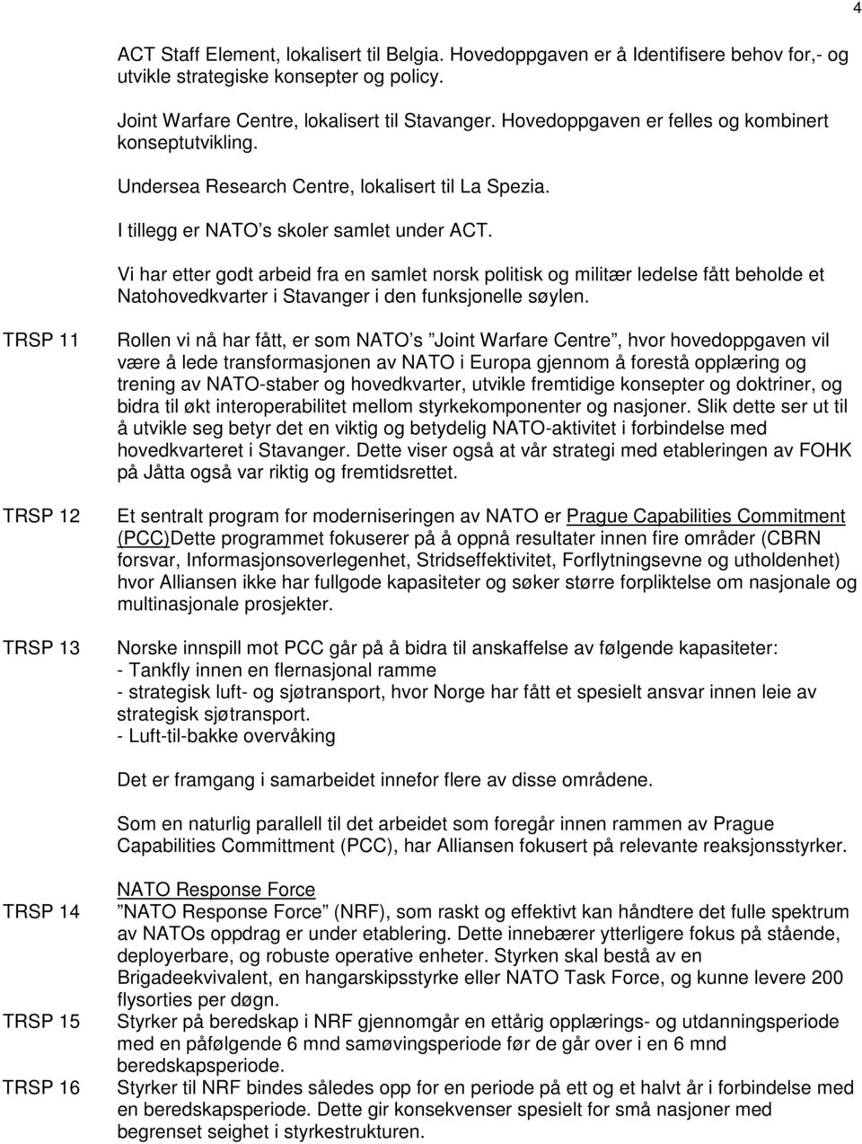 Vi har etter godt arbeid fra en samlet norsk politisk og militær ledelse fått beholde et Natohovedkvarter i Stavanger i den funksjonelle søylen.