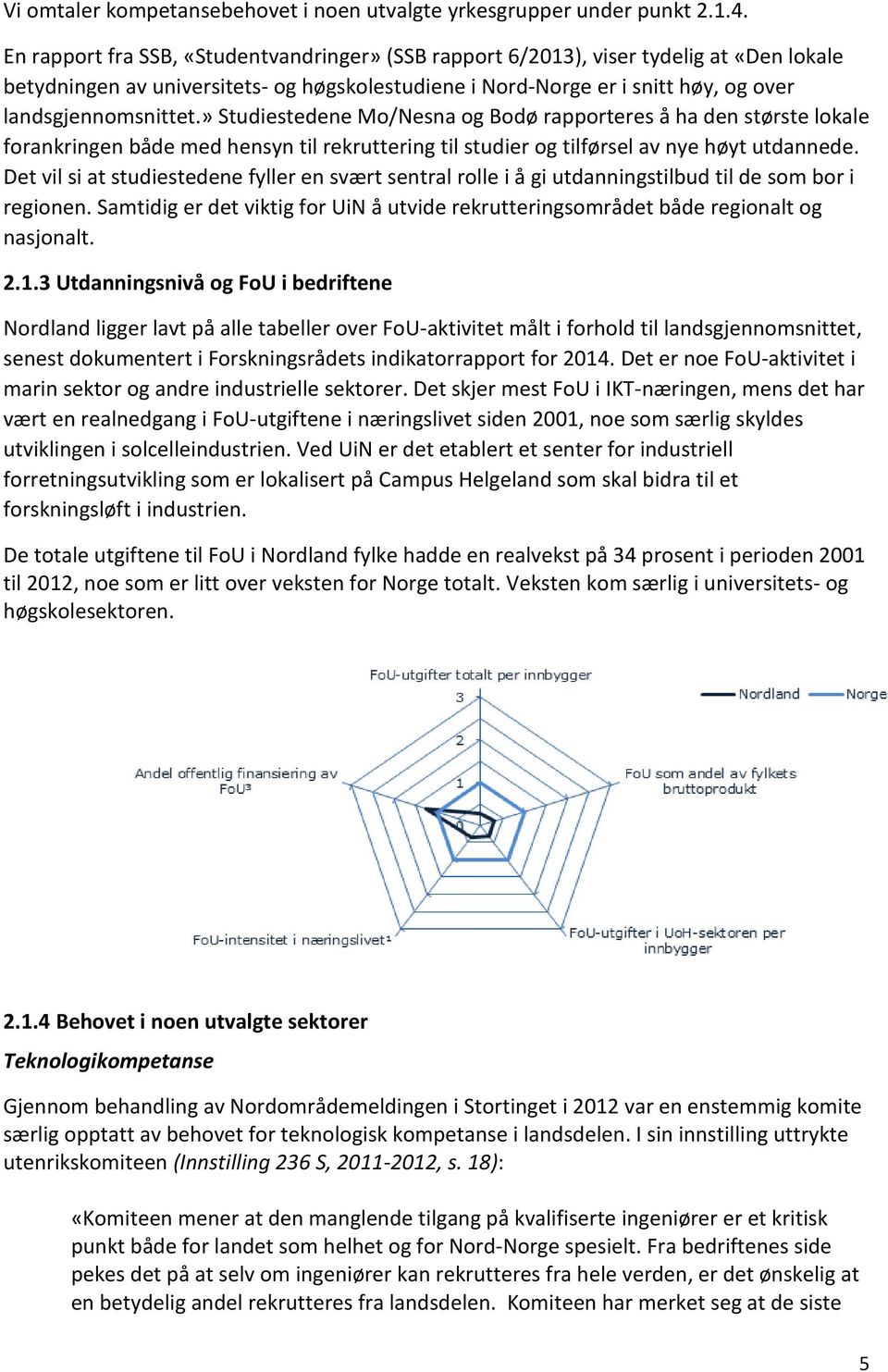 » Studiestedene Mo/Nesna og Bodø rapporteres å ha den største lokale forankringen både med hensyn til rekruttering til studier og tilførsel av nye høyt utdannede.