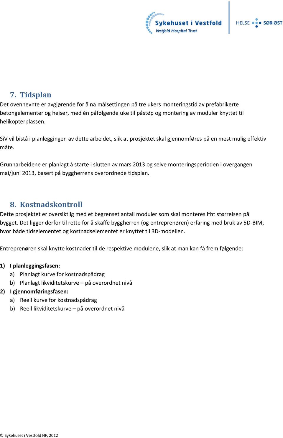 Grunnarbeidene er planlagt å starte i slutten av mars 2013 og selve monteringsperioden i overgangen mai/juni 2013, basert på byggherrens overordnede tidsplan. 8.