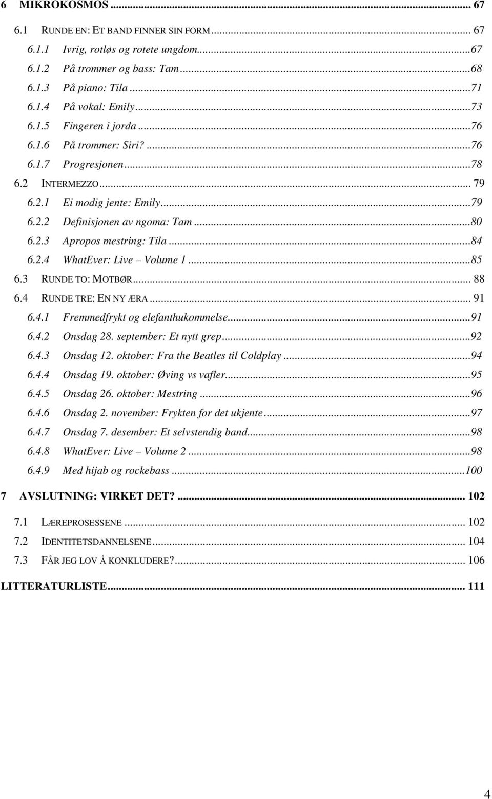 ..85 6.3 RUNDE TO: MOTBØR... 88 6.4 RUNDE TRE: EN NY ÆRA... 91 6.4.1 Fremmedfrykt og elefanthukommelse...91 6.4.2 Onsdag 28. september: Et nytt grep...92 6.4.3 Onsdag 12.