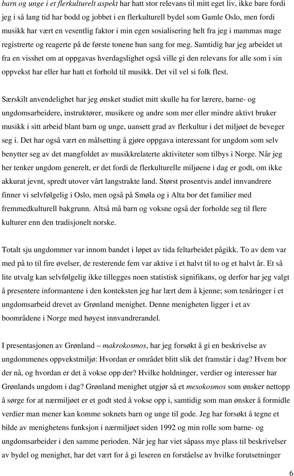 Samtidig har jeg arbeidet ut fra en visshet om at oppgavas hverdagslighet også ville gi den relevans for alle som i sin oppvekst har eller har hatt et forhold til musikk. Det vil vel si folk flest.