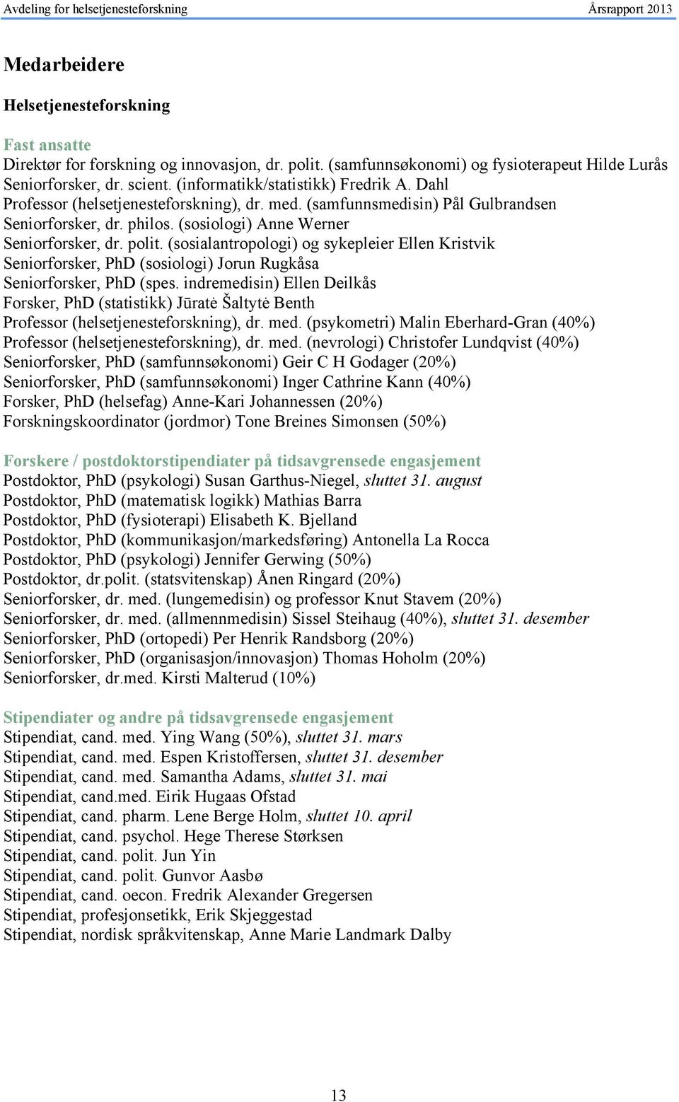 (sosialantropologi) og sykepleier Ellen Kristvik Seniorforsker, PhD (sosiologi) Jorun Rugkåsa Seniorforsker, PhD (spes.