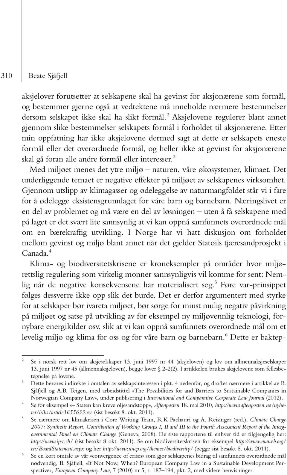 Etter min oppfatning har ikke aksjelovene dermed sagt at dette er selskapets eneste formål eller det overordnede formål, og heller ikke at gevinst for aksjonærene skal gå foran alle andre formål