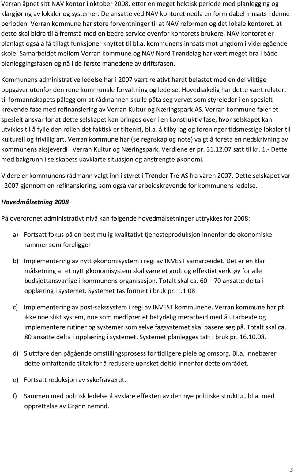 Verran kommune har store forventninger til at NAV reformen og det lokale kontoret, at dette skal bidra til å fremstå med en bedre service ovenfor kontorets brukere.