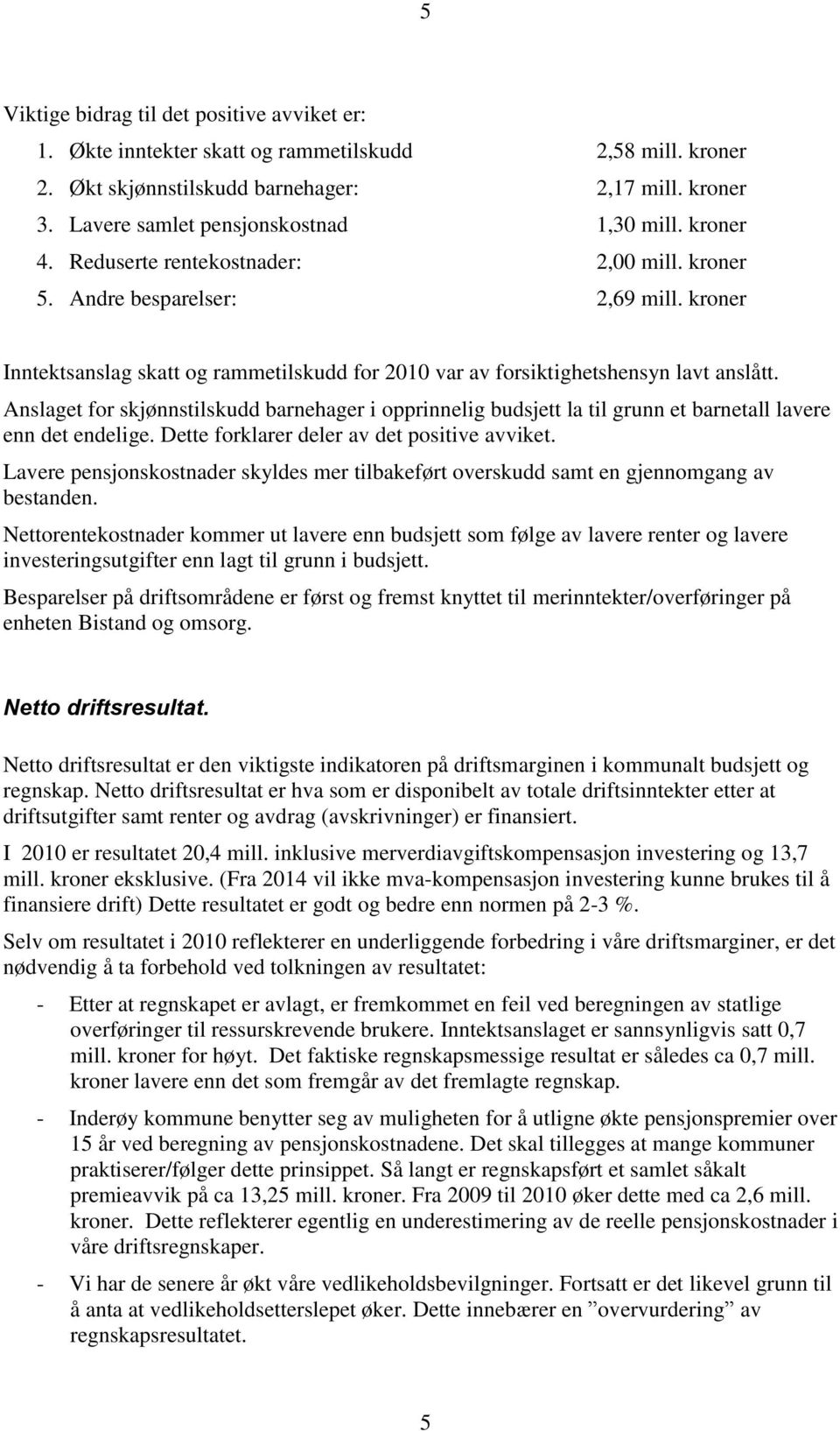 kroner Inntektsanslag skatt og rammetilskudd for 2010 var av forsiktighetshensyn lavt anslått.