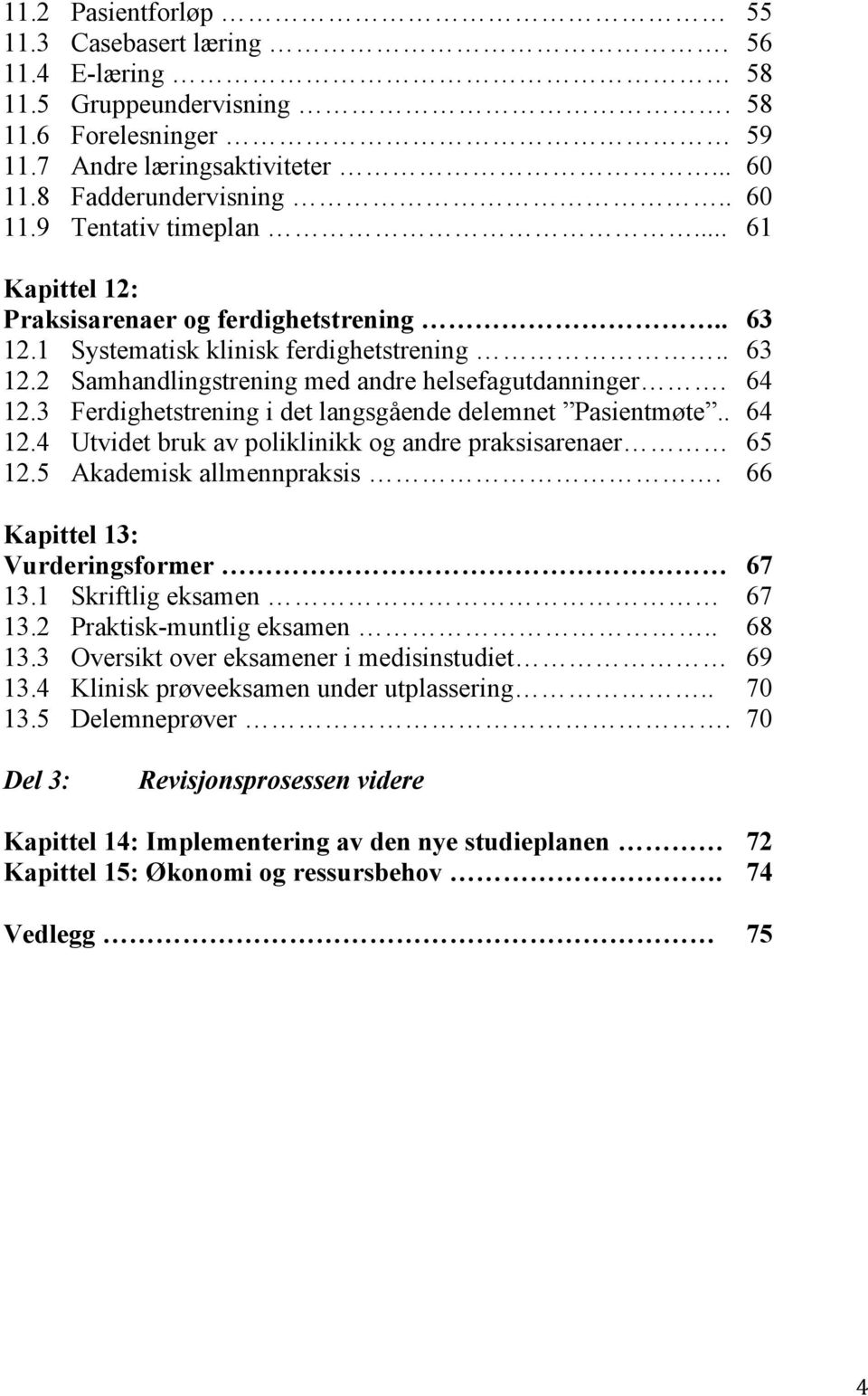 3 Ferdighetstrening i det langsgående delemnet Pasientmøte.. 64 12.4 Utvidet bruk av poliklinikk og andre praksisarenaer 65 12.5 Akademisk allmennpraksis. 66 Kapittel 13: Vurderingsformer 67 13.