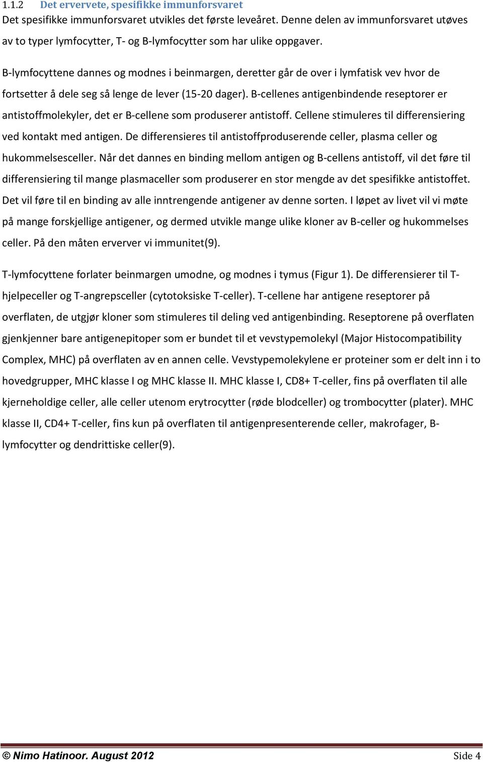 B-lymfocyttene dannes og modnes i beinmargen, deretter går de over i lymfatisk vev hvor de fortsetter å dele seg så lenge de lever (15-20 dager).