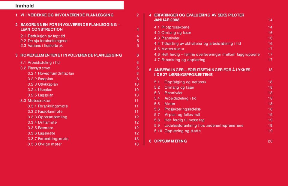 2.5 Lagsplan 10 3.3 Møtestruktur 11 3.3.1 Forankringsmøte 11 3.3.2 Faseplanmøte 11 3.3.3 Oppstartsamling 12 3.3.4 Driftsmøte 12 3.3.5 Basmøte 12 3.3.6 Lagsmøte 12 3.3.7 Forbedringsmøte 13 3.3.8 Øvrige møter 13 4 ERFARINGER OG EVALUERING AV SEKS PILOTER JANUAR 2008 14 4.