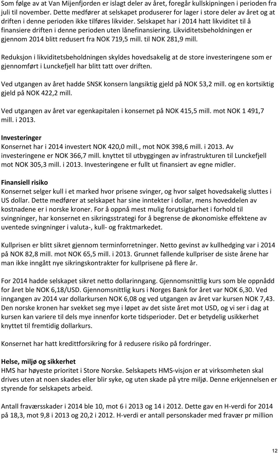 Selskapet har i 2014 hatt likviditet til å finansiere driften i denne perioden uten lånefinansiering. Likviditetsbeholdningen er gjennom 2014 blitt redusert fra NOK 719,5 mill. til NOK 281,9 mill.