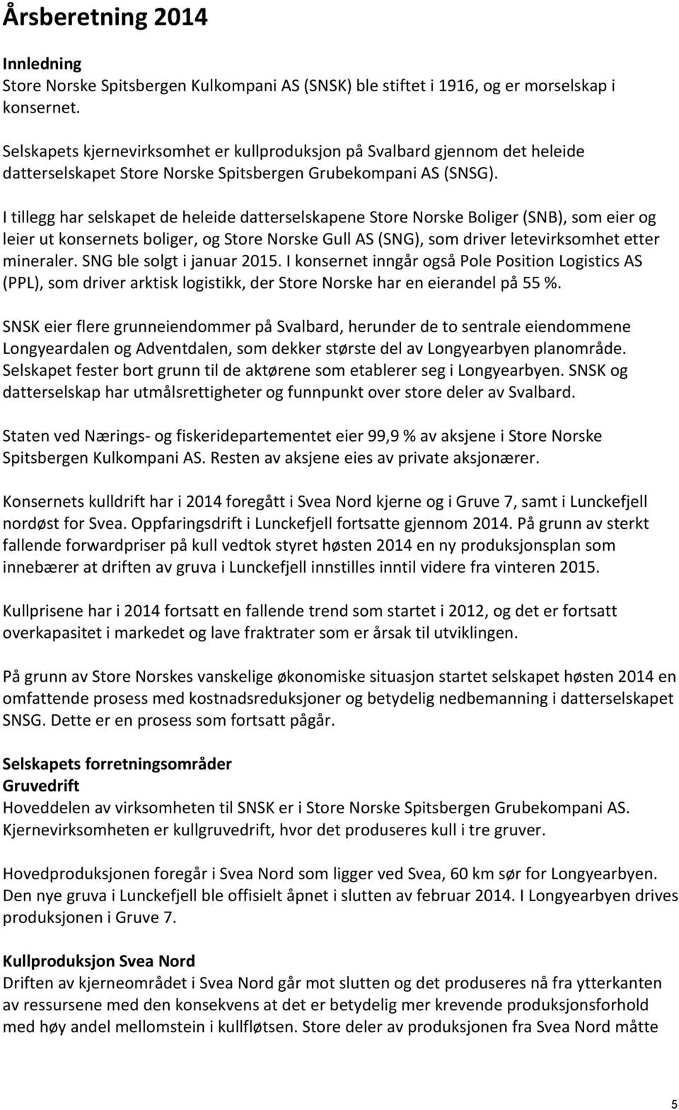 I tillegg har selskapet de heleide datterselskapene Store Norske Boliger (SNB), som eier og leier ut konsernets boliger, og Store Norske Gull AS (SNG), som driver letevirksomhet etter mineraler.