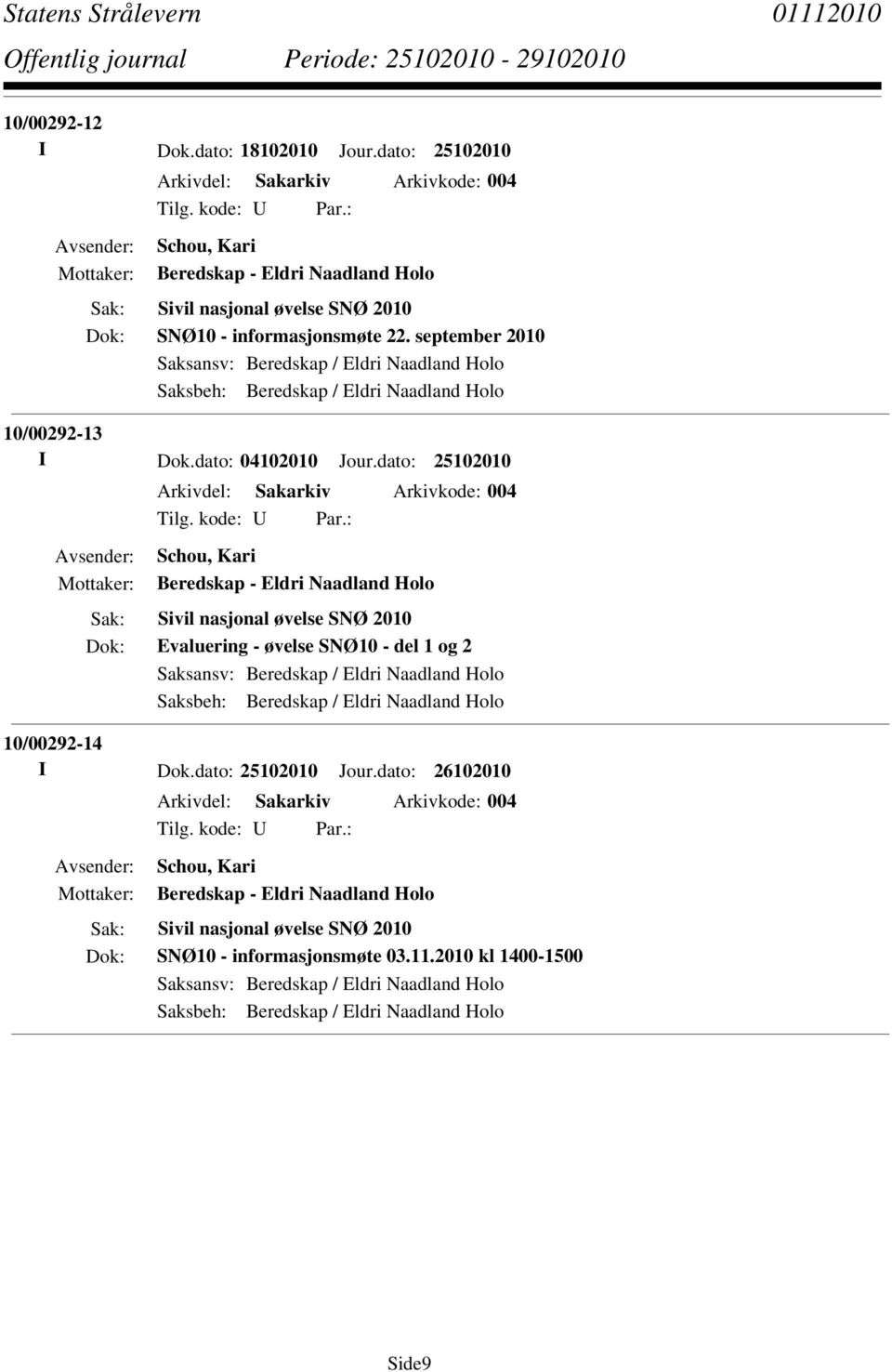 dato: 25102010 Arkivdel: Sakarkiv Arkivkode: 004 Schou, Kari Beredskap - Eldri Naadland Holo Sivil nasjonal øvelse SNØ 2010 Evaluering - øvelse SNØ10 - del 1 og 2 Saksansv: Beredskap / Eldri Naadland