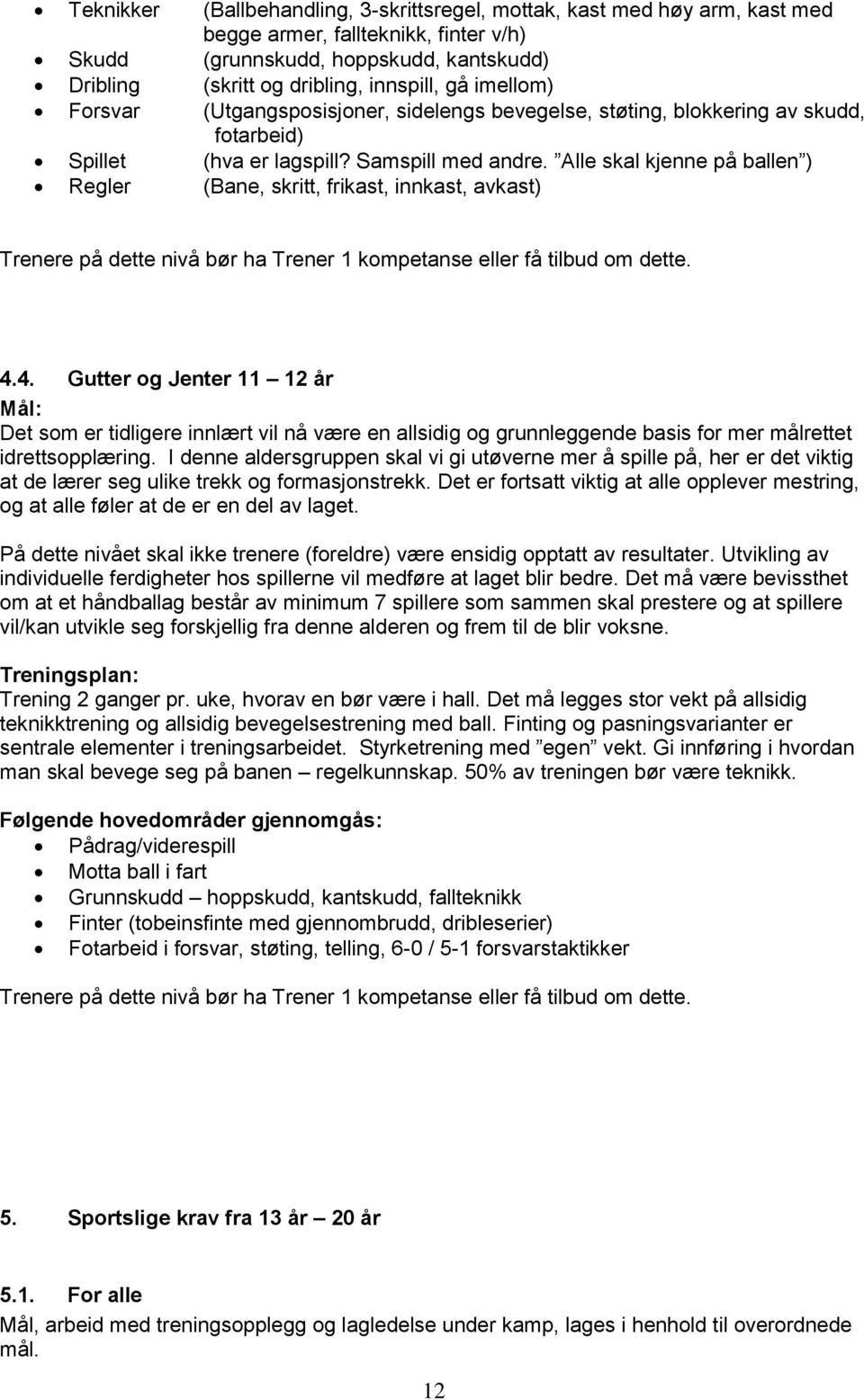 Alle skal kjenne på ballen ) Regler (Bane, skritt, frikast, innkast, avkast) Trenere på dette nivå bør ha Trener 1 kompetanse eller få tilbud om dette. 4.