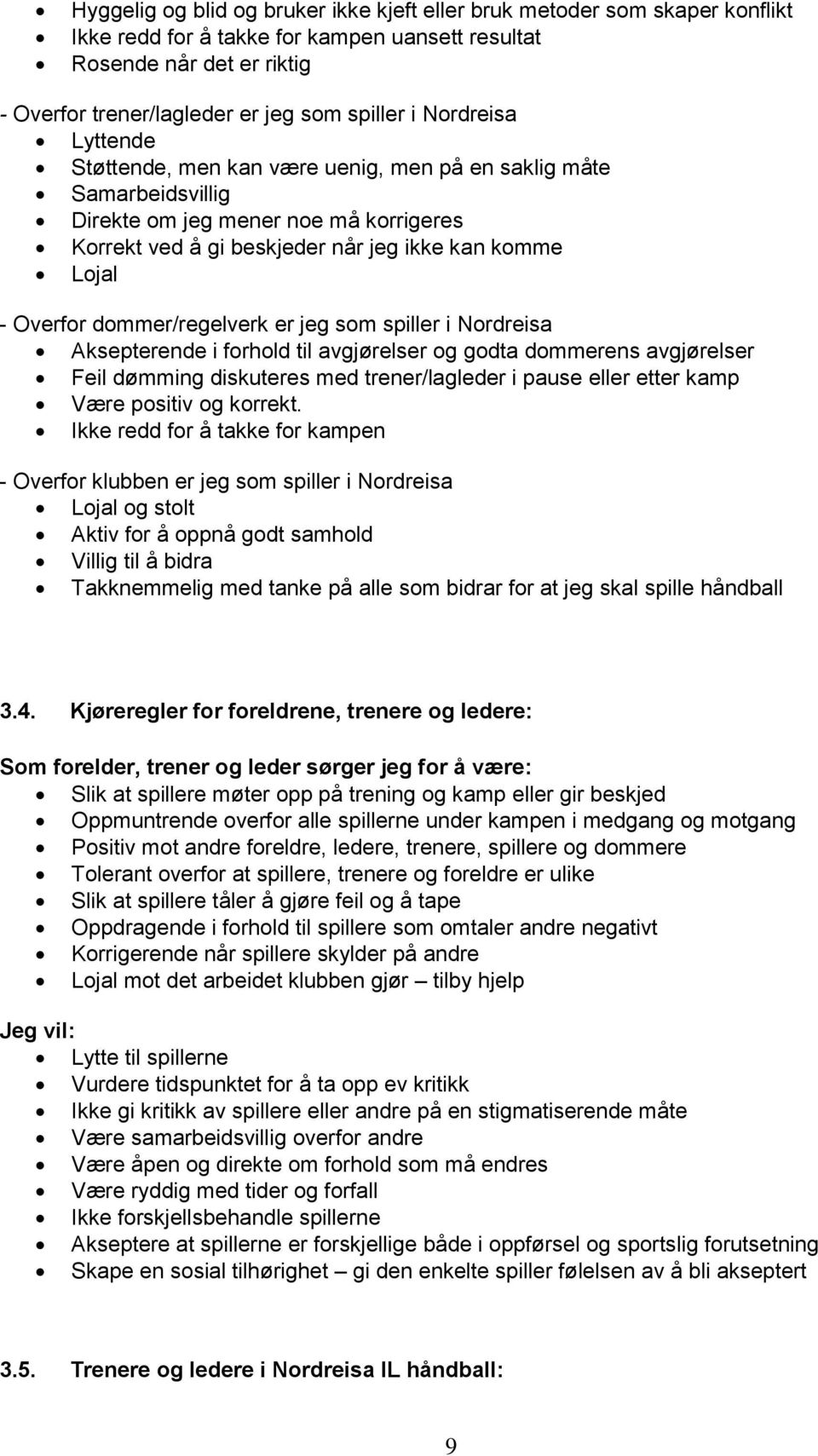 dommer/regelverk er jeg som spiller i Nordreisa Aksepterende i forhold til avgjørelser og godta dommerens avgjørelser Feil dømming diskuteres med trener/lagleder i pause eller etter kamp Være positiv