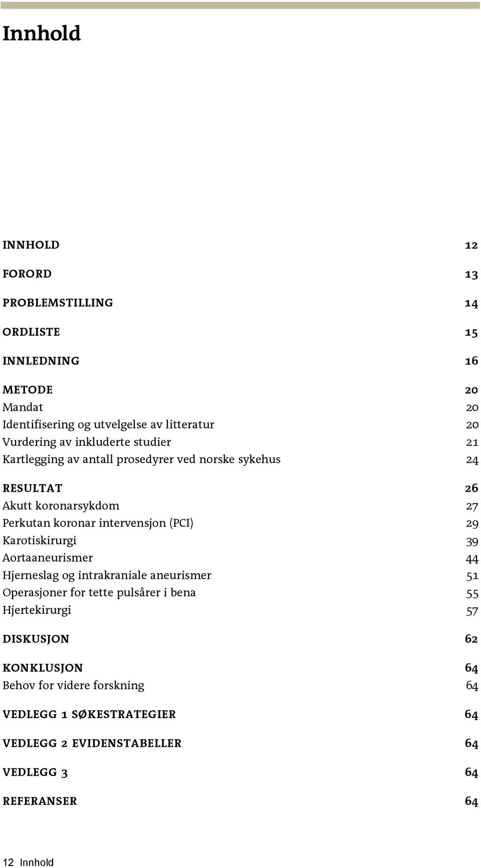 intervensjon (PCI) 29 Karotiskirurgi 39 Aortaaneurismer 44 Hjerneslag og intrakraniale aneurismer 51 Operasjoner for tette pulsårer i bena 55