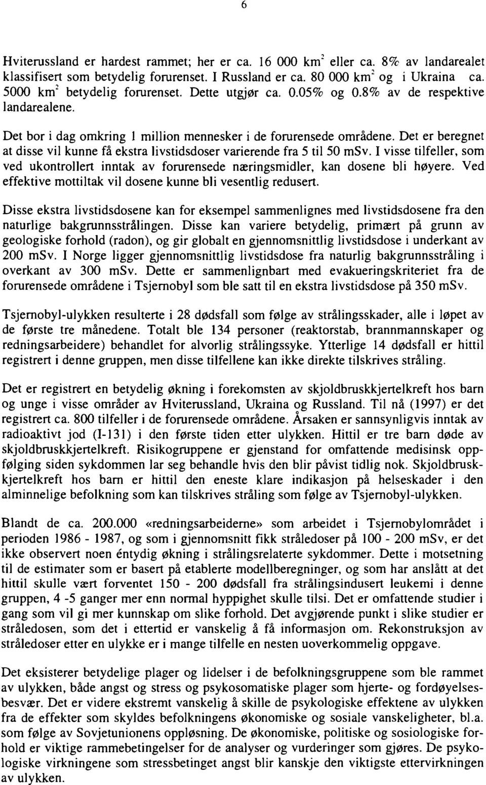 Det er beregnet at disse vil kunne få ekstra livstidsdoser varierende fra 5 til 50 msv. I visse tilfeller, som ved ukontrollert inntak av forurensede næringsmidler, kan dosene bli høyere.