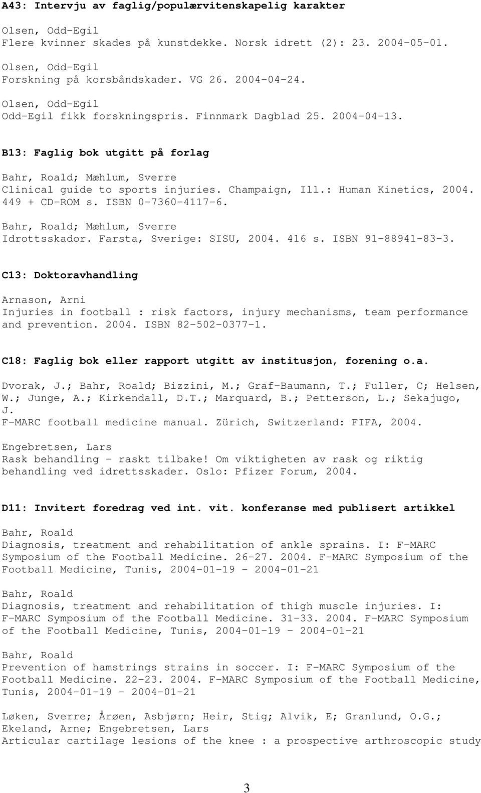 : Human Kinetics, 2004. 449 + CD-ROM s. ISBN 0-7360-4117-6. ; Mæhlum, Sverre Idrottsskador. Farsta, Sverige: SISU, 2004. 416 s. ISBN 91-88941-83-3.
