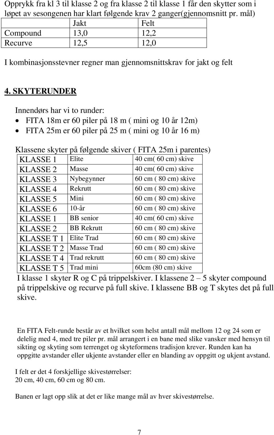 SKYTERUNDER Innendørs har vi to runder: FITA 18m er 60 piler på 18 m ( mini og 10 år 12m) FITA 25m er 60 piler på 25 m ( mini og 10 år 16 m) Klassene skyter på følgende skiver ( FITA 25m i parentes)