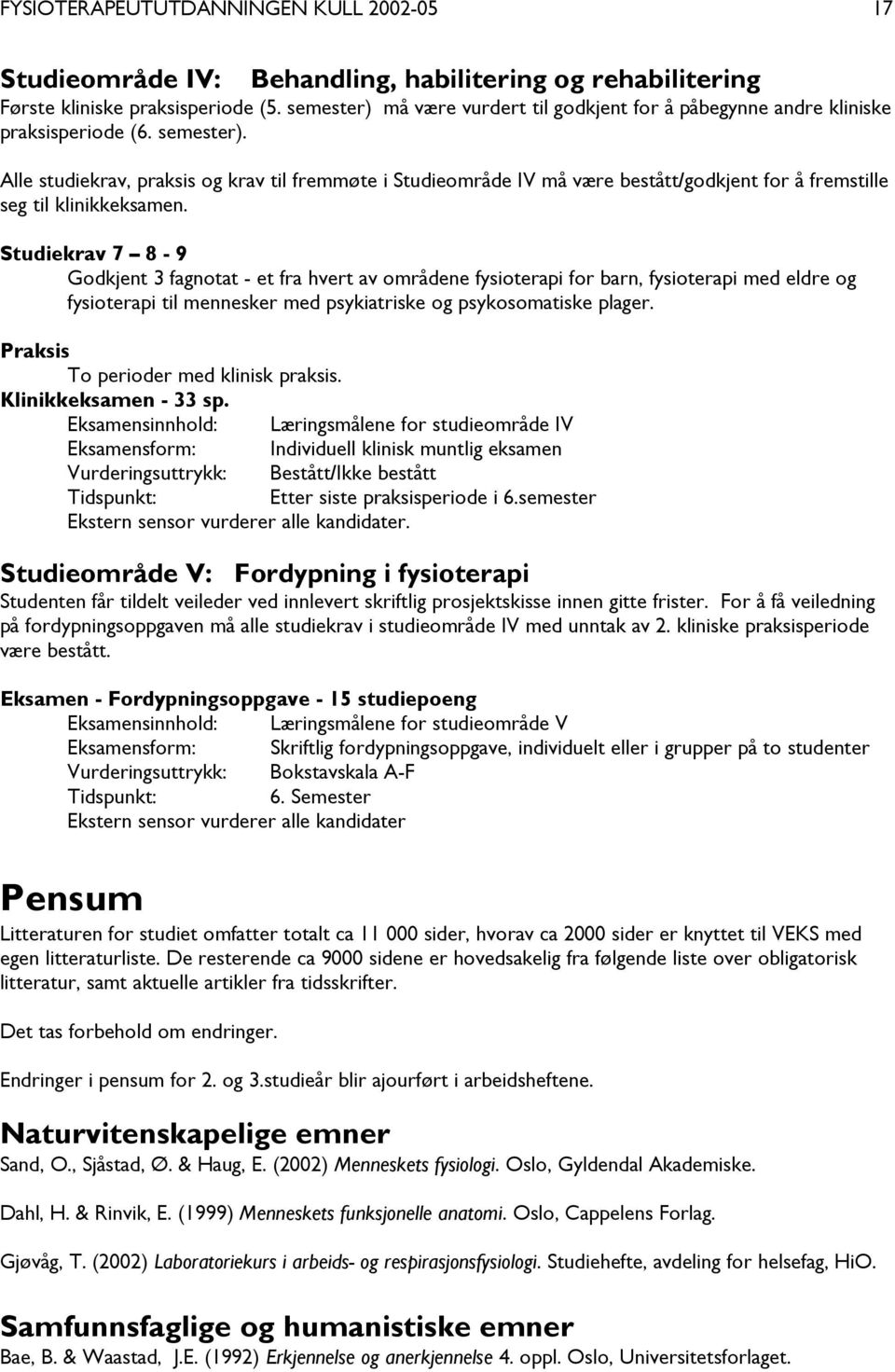 Alle studiekrav, praksis og krav til fremmøte i Studieområde IV må være bestått/godkjent for å fremstille seg til klinikkeksamen.