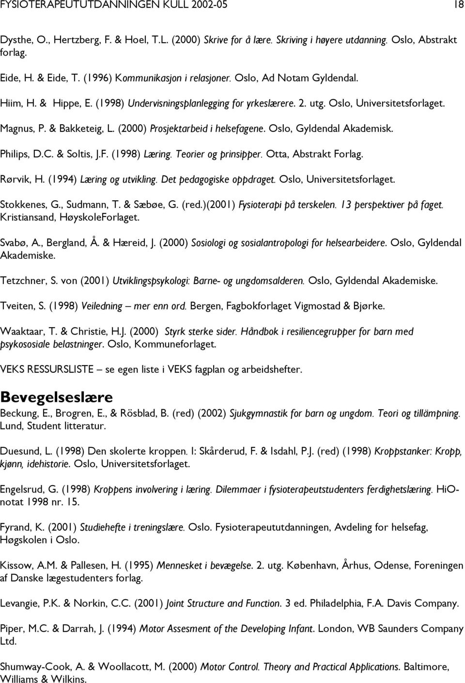 (2000) Prosjektarbeid i helsefagene. Oslo, Gyldendal Akademisk. Philips, D.C. & Soltis, J.F. (1998) Læring. Teorier og prinsipper. Otta, Abstrakt Forlag. Rørvik, H. (1994) Læring og utvikling.