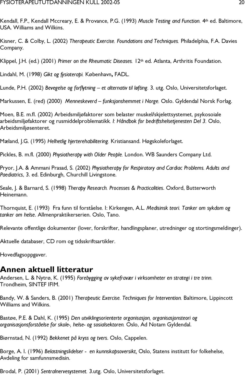 Lindahl, M. (1998) Gikt og fysioterapi. København, FADL. Lunde, P.H. (2002) Bevegelse og forflytning et alternativ til løfting. 3. utg. Oslo, Universitetsforlaget. Markussen, E.