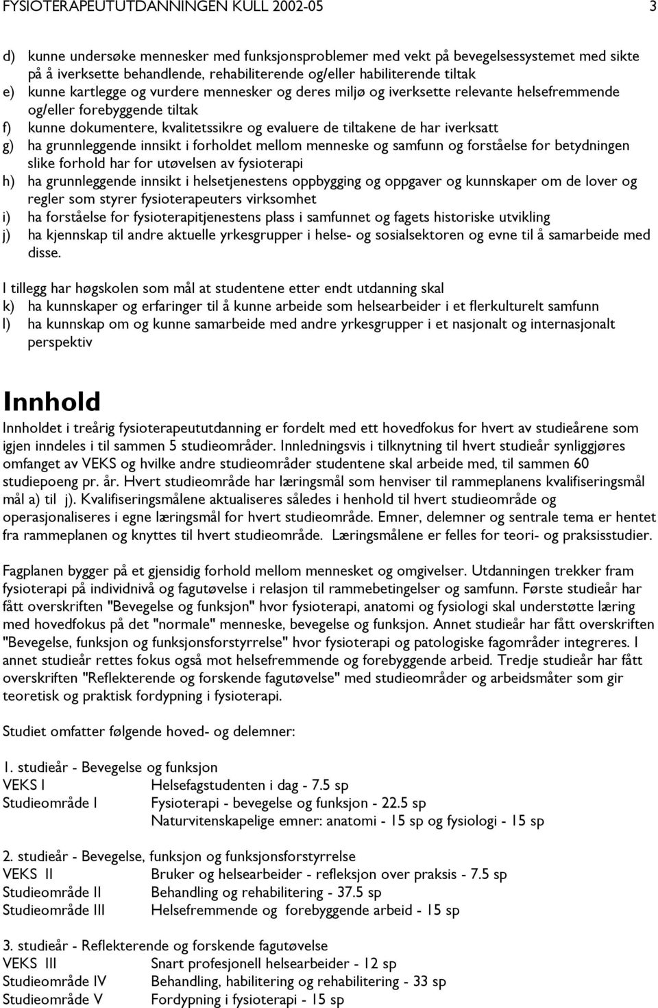 tiltakene de har iverksatt g) ha grunnleggende innsikt i forholdet mellom menneske og samfunn og forståelse for betydningen slike forhold har for utøvelsen av fysioterapi h) ha grunnleggende innsikt