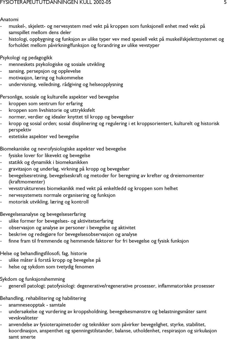 sosiale utvikling - sansing, persepsjon og opplevelse - motivasjon, læring og hukommelse - undervisning, veiledning, rådgiving og helseopplysning Personlige, sosiale og kulturelle aspekter ved