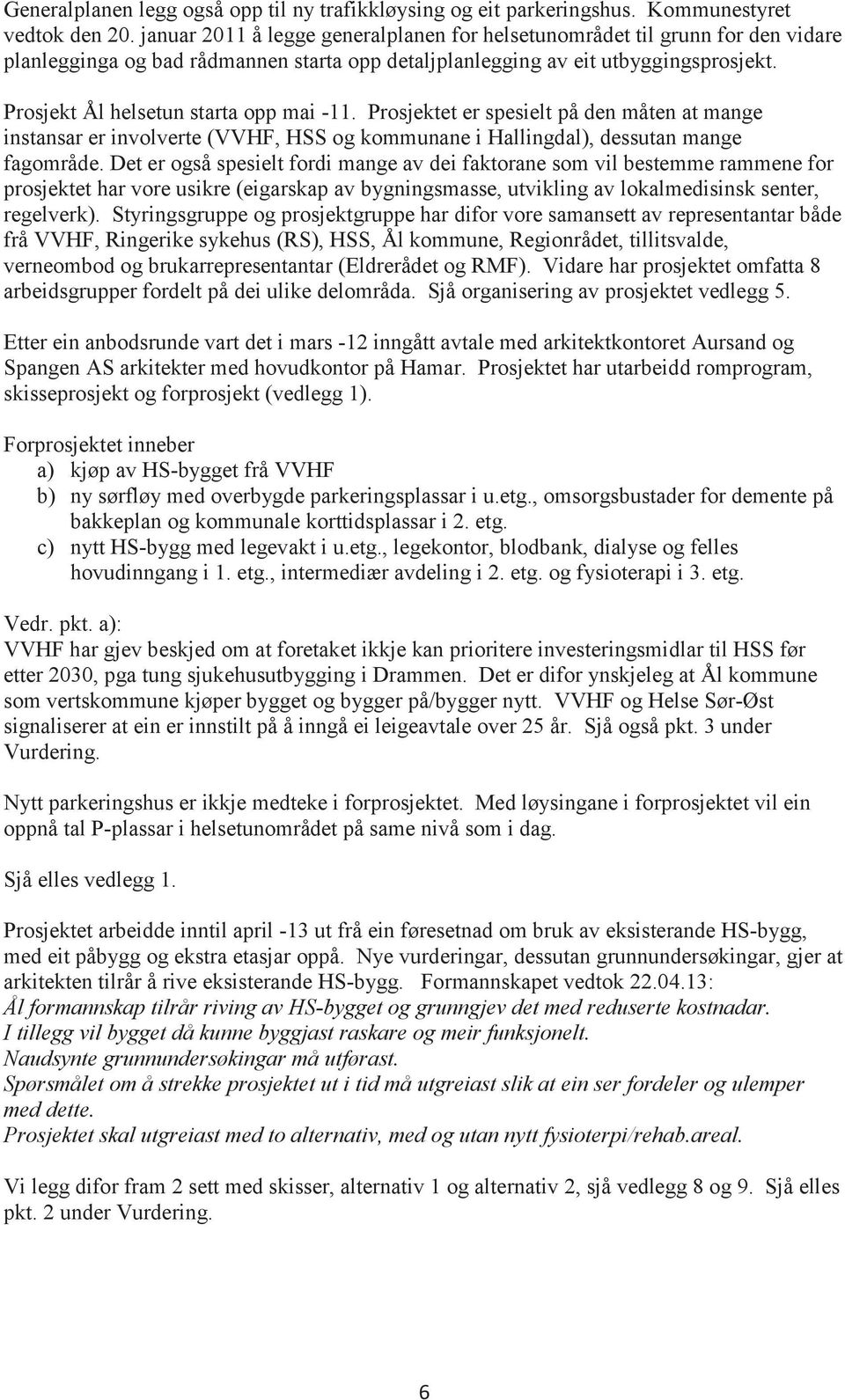 Prosjekt Ål helsetun starta opp mai -11. Prosjektet er spesielt på den måten at mange instansar er involverte (VVHF, HSS og kommunane i Hallingdal), dessutan mange fagområde.