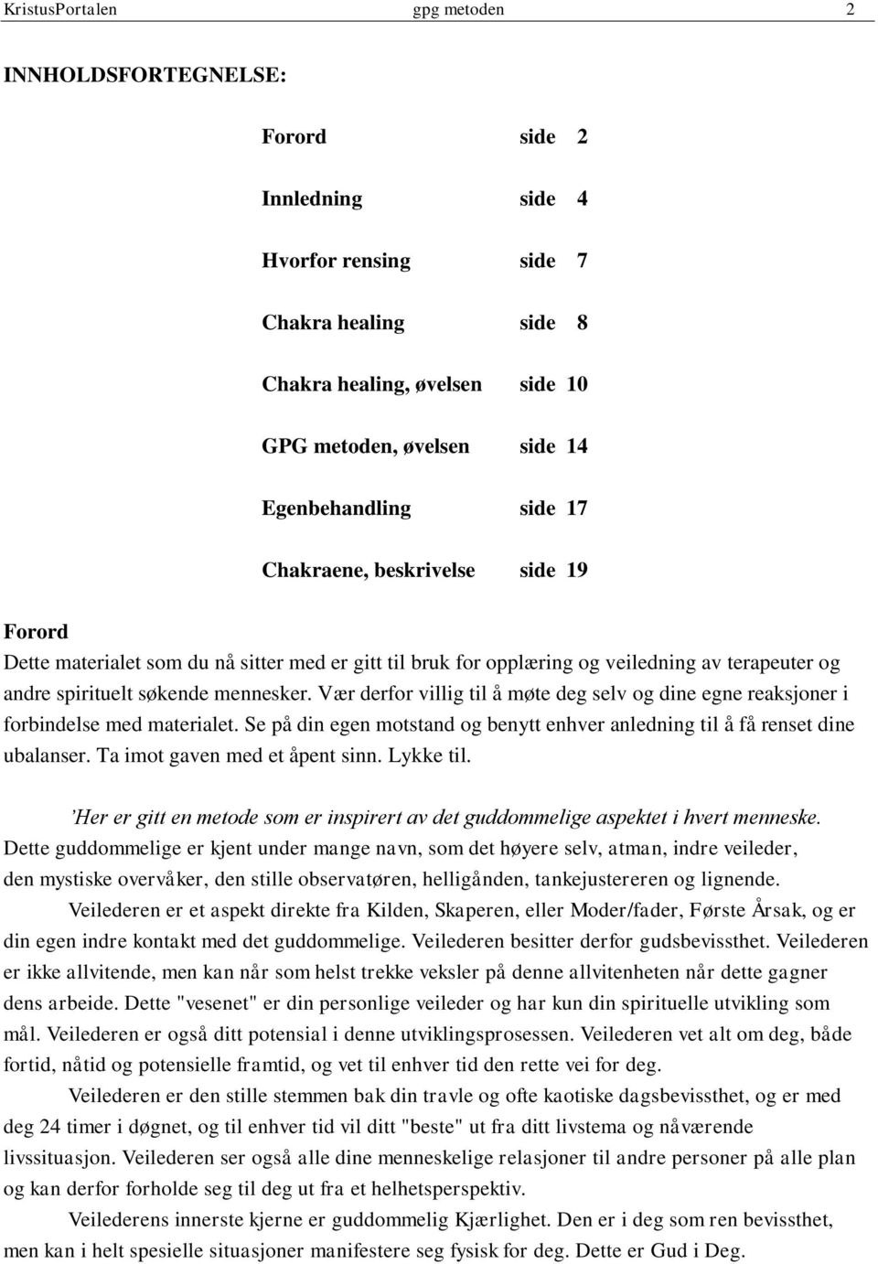 Vær derfor villig til å møte deg selv og dine egne reaksjoner i forbindelse med materialet. Se på din egen motstand og benytt enhver anledning til å få renset dine ubalanser.