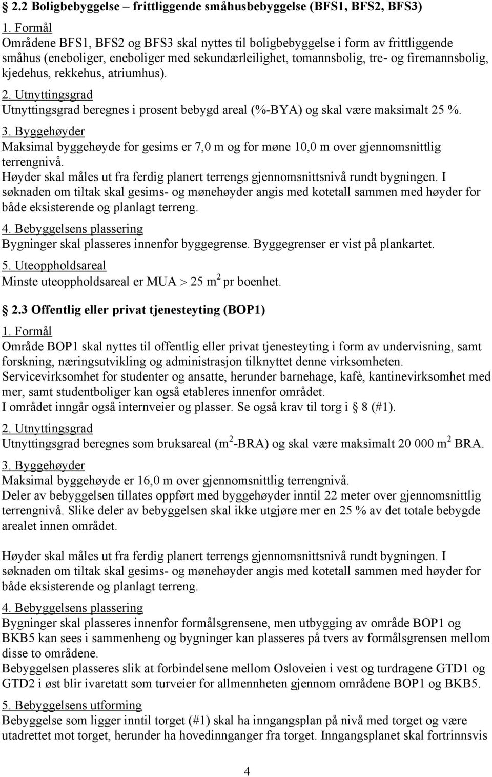 Byggehøyder Maksimal byggehøyde for gesims er 7,0 m og for møne 10,0 m over gjennomsnittlig terrengnivå. Høyder skal måles ut fra ferdig planert terrengs gjennomsnittsnivå rundt bygningen.