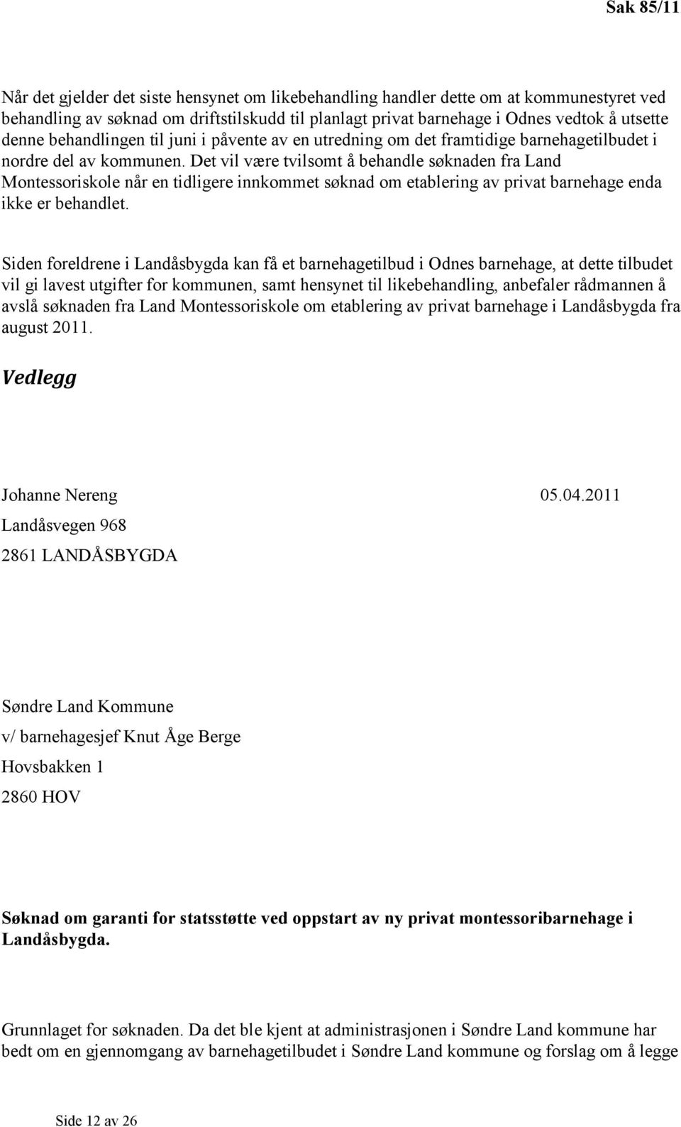 Det vil være tvilsomt å behandle søknaden fra Land Montessoriskole når en tidligere innkommet søknad om etablering av privat barnehage enda ikke er behandlet.