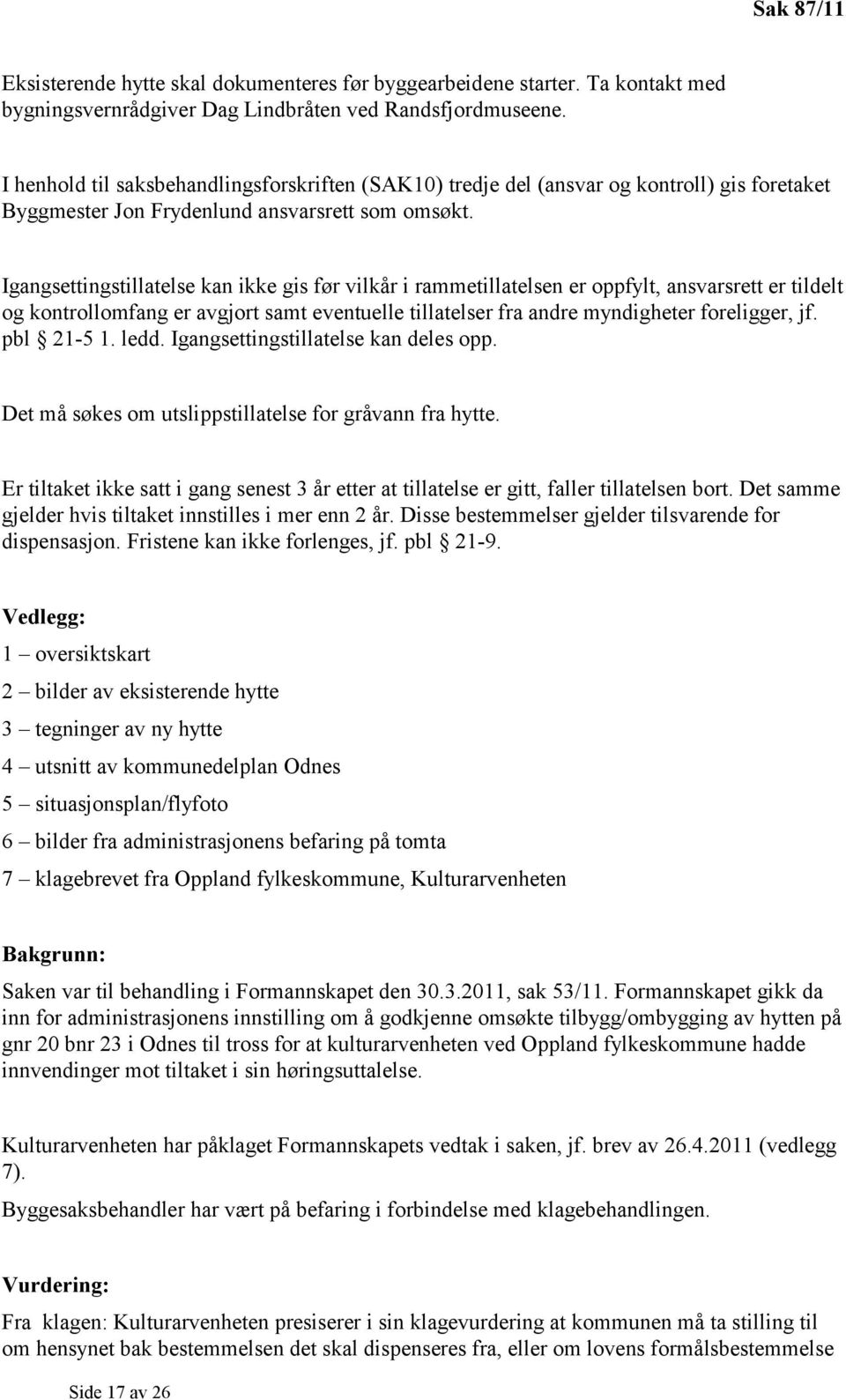 Igangsettingstillatelse kan ikke gis før vilkår i rammetillatelsen er oppfylt, ansvarsrett er tildelt og kontrollomfang er avgjort samt eventuelle tillatelser fra andre myndigheter foreligger, jf.