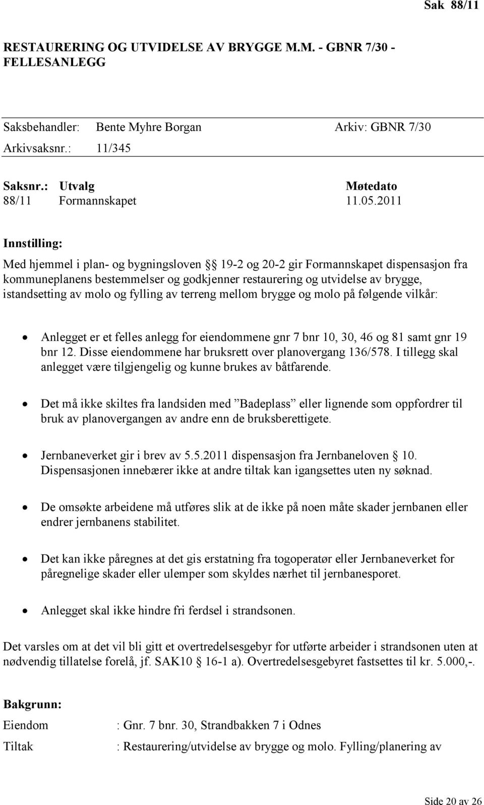 av molo og fylling av terreng mellom brygge og molo på følgende vilkår: Anlegget er et felles anlegg for eiendommene gnr 7 bnr 10, 30, 46 og 81 samt gnr 19 bnr 12.