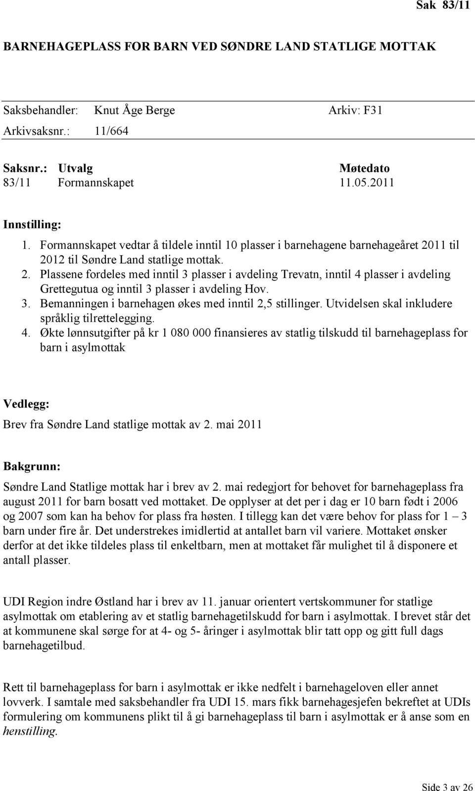 11 til 2012 til Søndre Land statlige mottak. 2. Plassene fordeles med inntil 3 plasser i avdeling Trevatn, inntil 4 plasser i avdeling Grettegutua og inntil 3 plasser i avdeling Hov. 3. Bemanningen i barnehagen økes med inntil 2,5 stillinger.