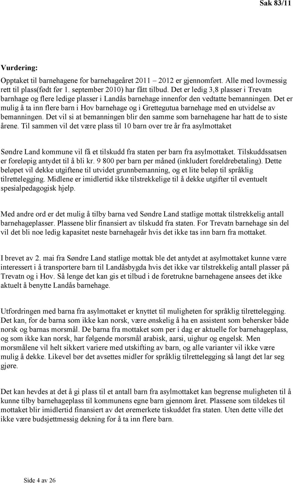 Det er mulig å ta inn flere barn i Hov barnehage og i Grettegutua barnehage med en utvidelse av bemanningen. Det vil si at bemanningen blir den samme som barnehagene har hatt de to siste årene.