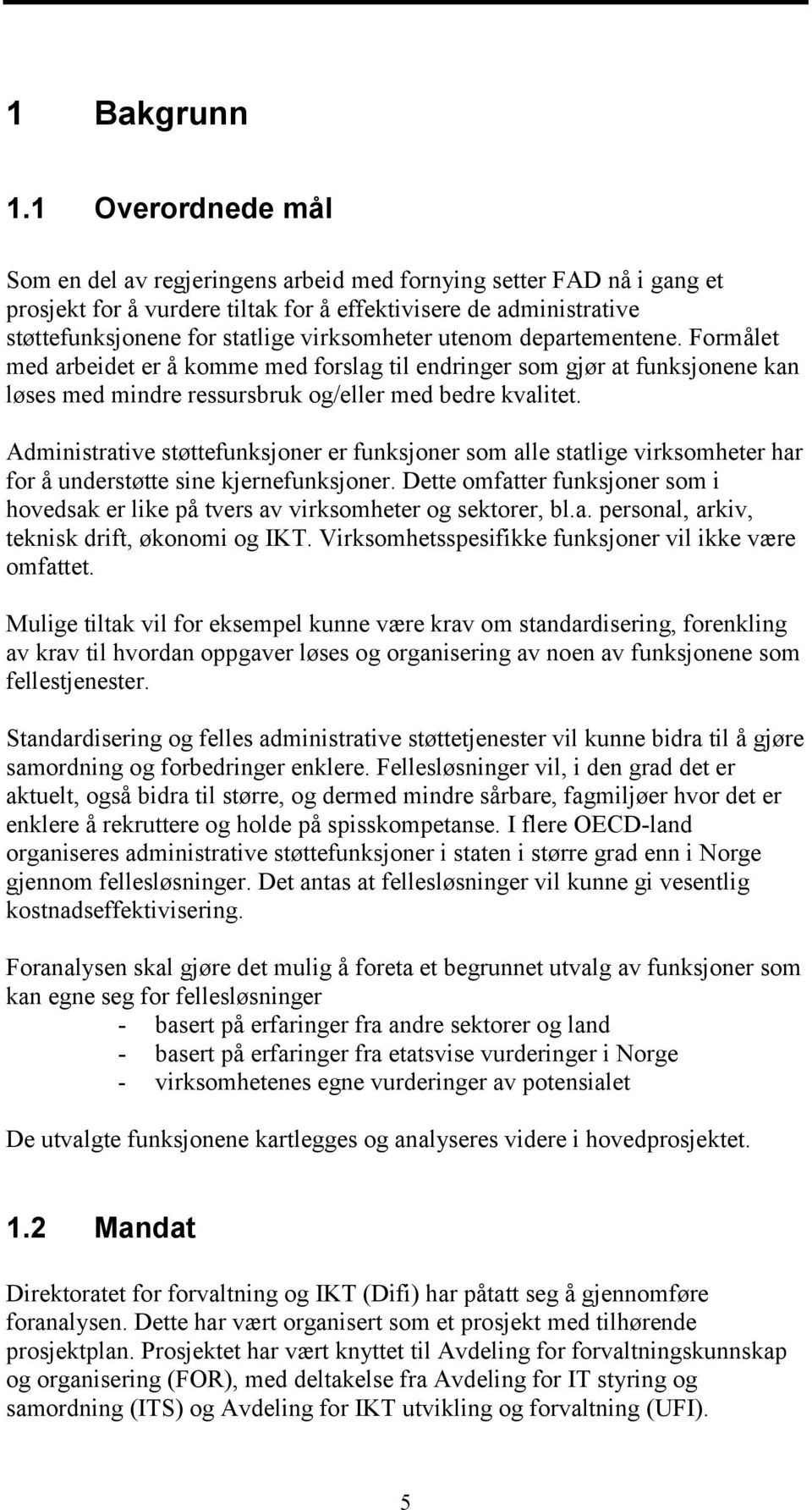 virksomheter utenom departementene. Formålet med arbeidet er å komme med forslag til endringer som gjør at funksjonene kan løses med mindre ressursbruk og/eller med bedre kvalitet.