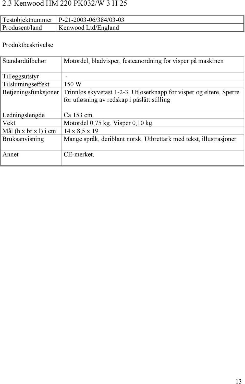 1-2-3. Utløserknapp for visper og eltere. Sperre for utløsning av redskap i påslått stilling Ledningslengde Ca 153 cm. Vekt Motordel 0,75 kg.