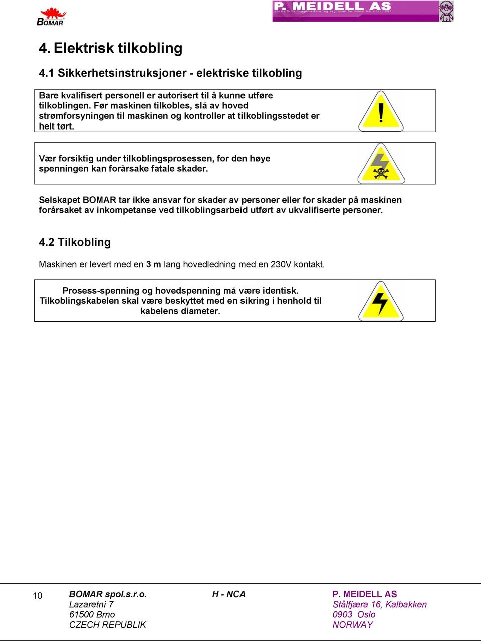 Vær forsiktig under tilkoblingsprosessen, for den høye spenningen kan forårsake fatale skader.