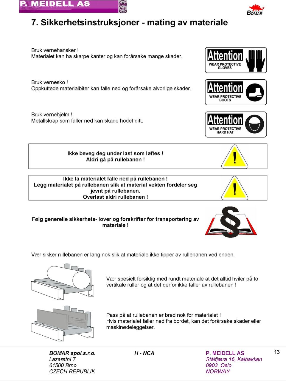 Ikke la materialet falle ned på rullebanen! Legg materialet på rullebanen slik at material vekten fordeler seg jevnt på rullebanen. Overlast aldri rullebanen!