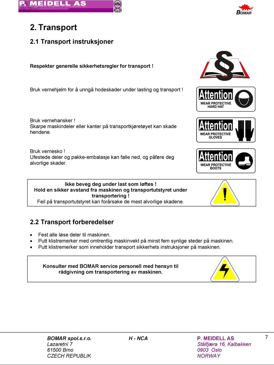 Ikke beveg deg under last som løftes! Hold en sikker avstand fra maskinen og transportutstyret under transportering! Feil på transportutstyret kan forårsake de mest alvorlige skadene. 2.