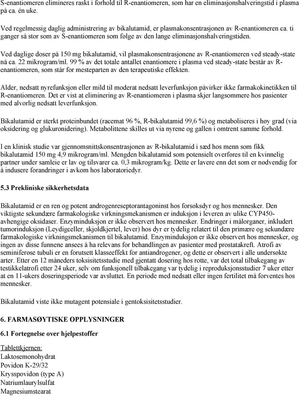 Ved daglige doser på 150 mg bikalutamid, vil plasmakonsentrasjonene av R-enantiomeren ved steady-state nå ca. 22 mikrogram/ml.