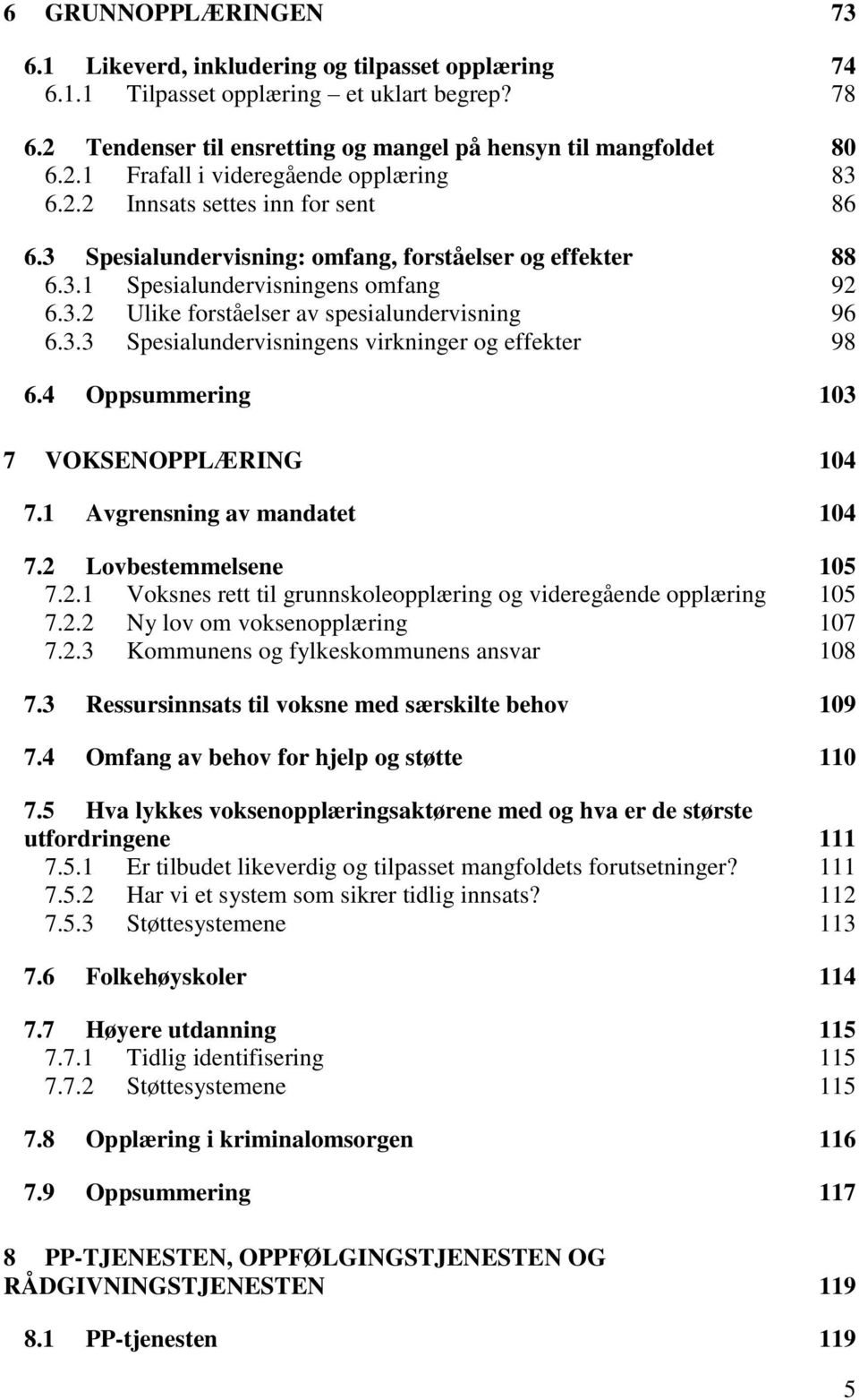 4 Oppsummering 103 7 VOKSENOPPLÆRING 104 7.1 Avgrensning av mandatet 104 7.2 Lovbestemmelsene 105 7.2.1 Voksnes rett til grunnskoleopplæring og videregående opplæring 105 7.2.2 Ny lov om voksenopplæring 107 7.