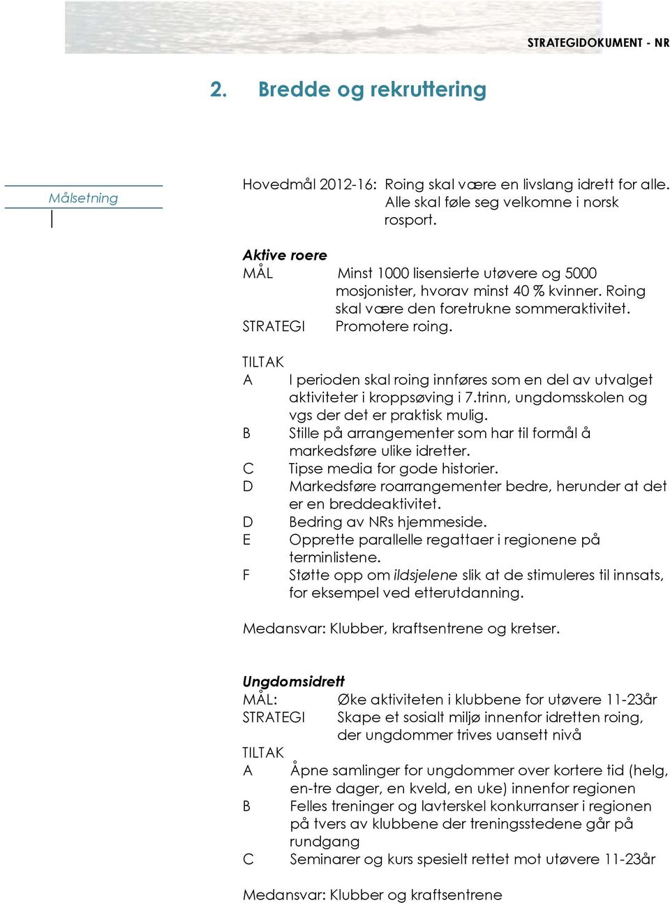 D D E F I perioden skal roing innføres som en del av utvalget aktiviteter i kroppsøving i 7.trinn, ungdomsskolen og vgs der det er praktisk mulig.