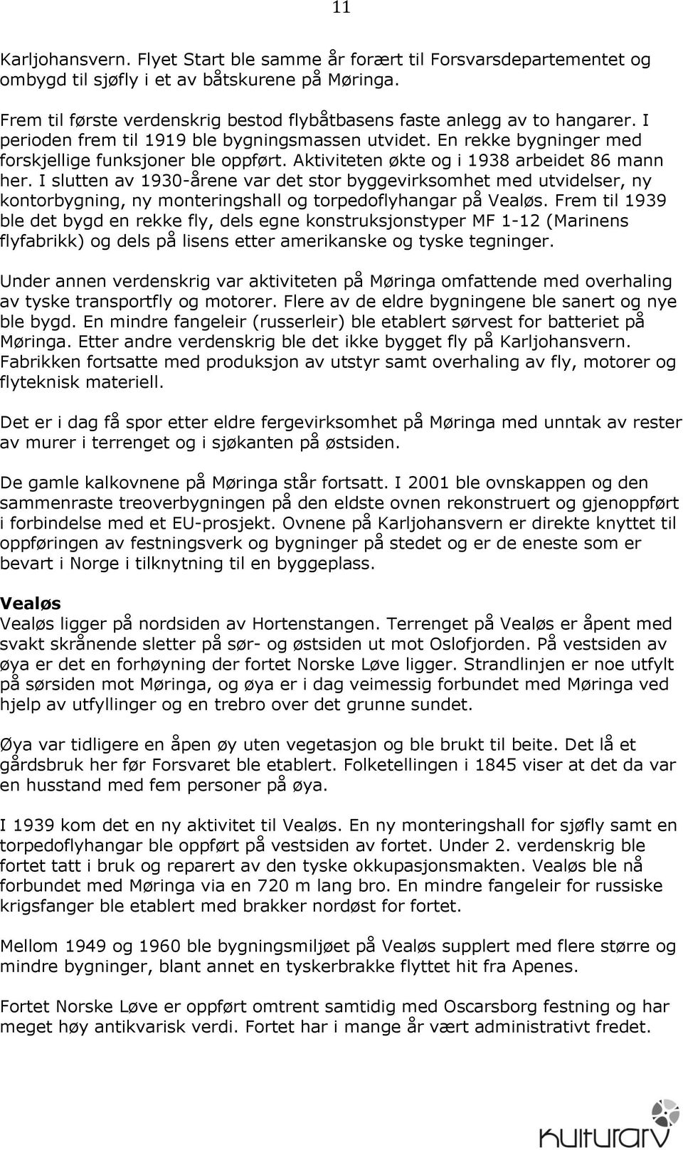 Aktiviteten økte og i 1938 arbeidet 86 mann her. I slutten av 1930-årene var det stor byggevirksomhet med utvidelser, ny kontorbygning, ny monteringshall og torpedoflyhangar på Vealøs.