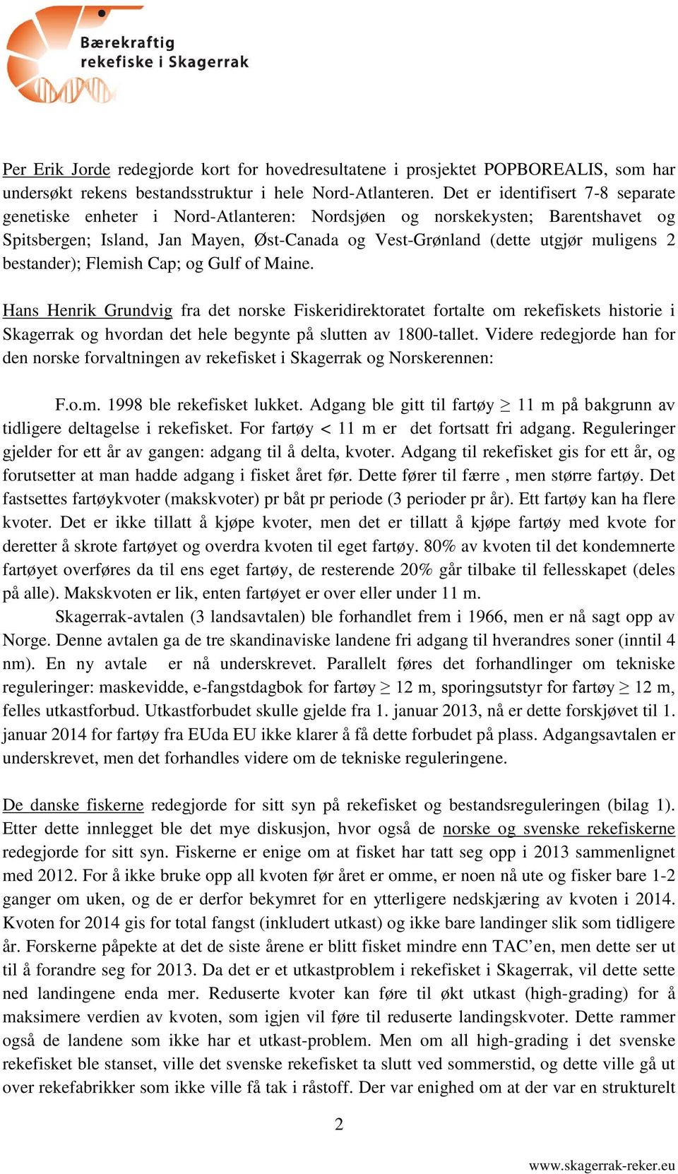 bestander); Flemish Cap; og Gulf of Maine. Hans Henrik Grundvig fra det norske Fiskeridirektoratet fortalte om rekefiskets historie i Skagerrak og hvordan det hele begynte på slutten av 1800-tallet.