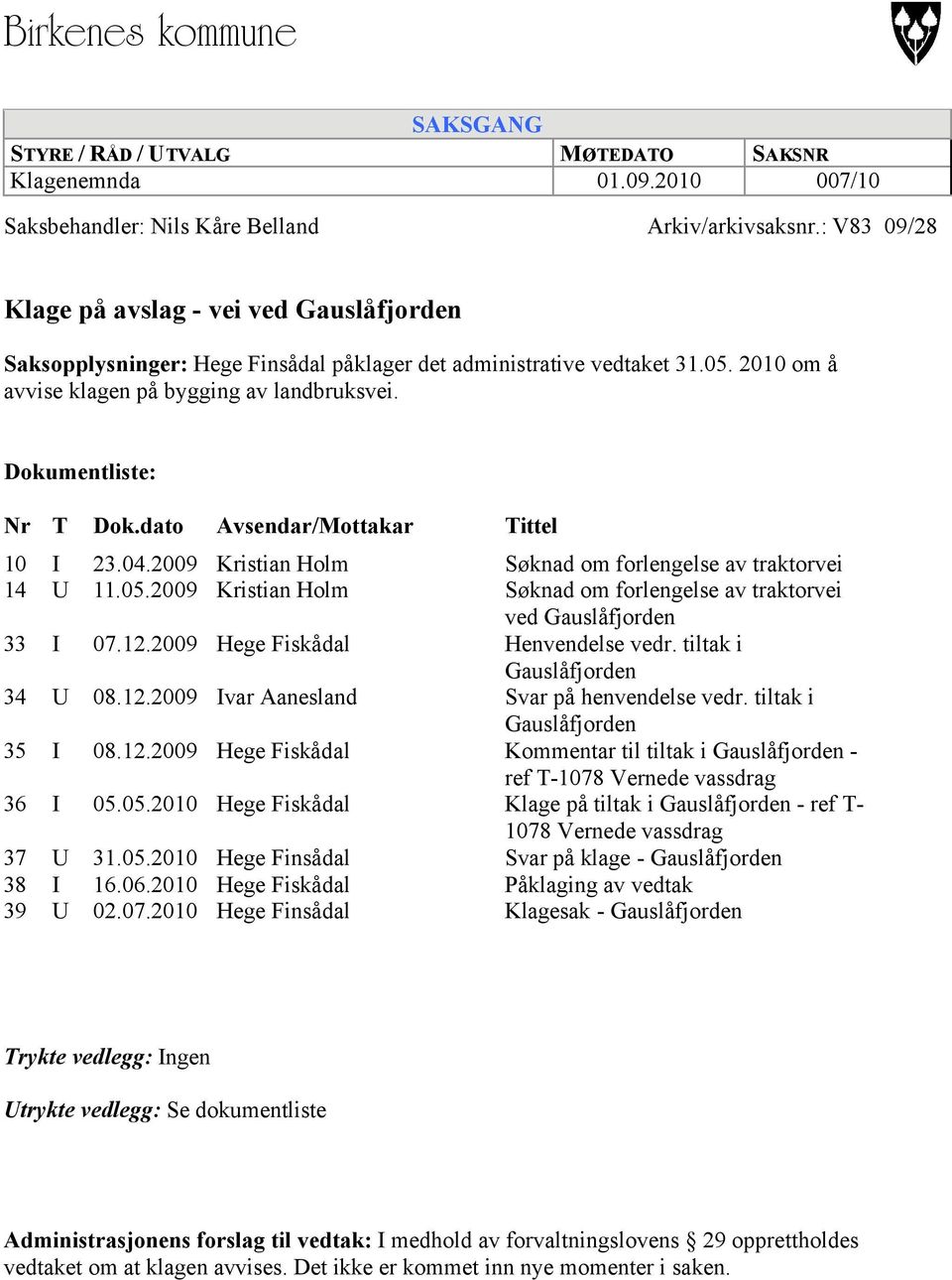 Dokumentliste: Nr T Dok.dato Avsendar/Mottakar Tittel 10 I 23.04.2009 Kristian Holm Søknad om forlengelse av traktorvei 14 U 11.05.