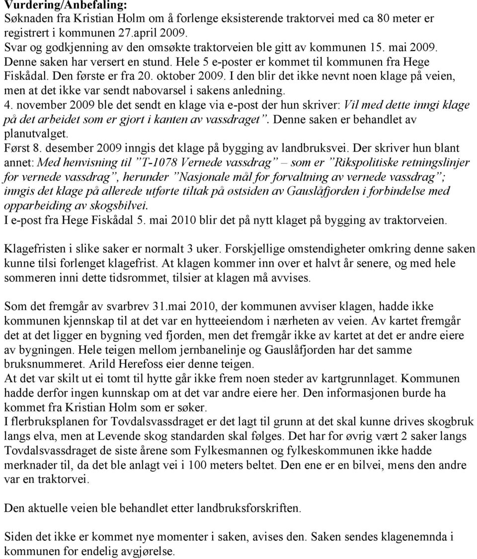 oktober 2009. I den blir det ikke nevnt noen klage på veien, men at det ikke var sendt nabovarsel i sakens anledning. 4.