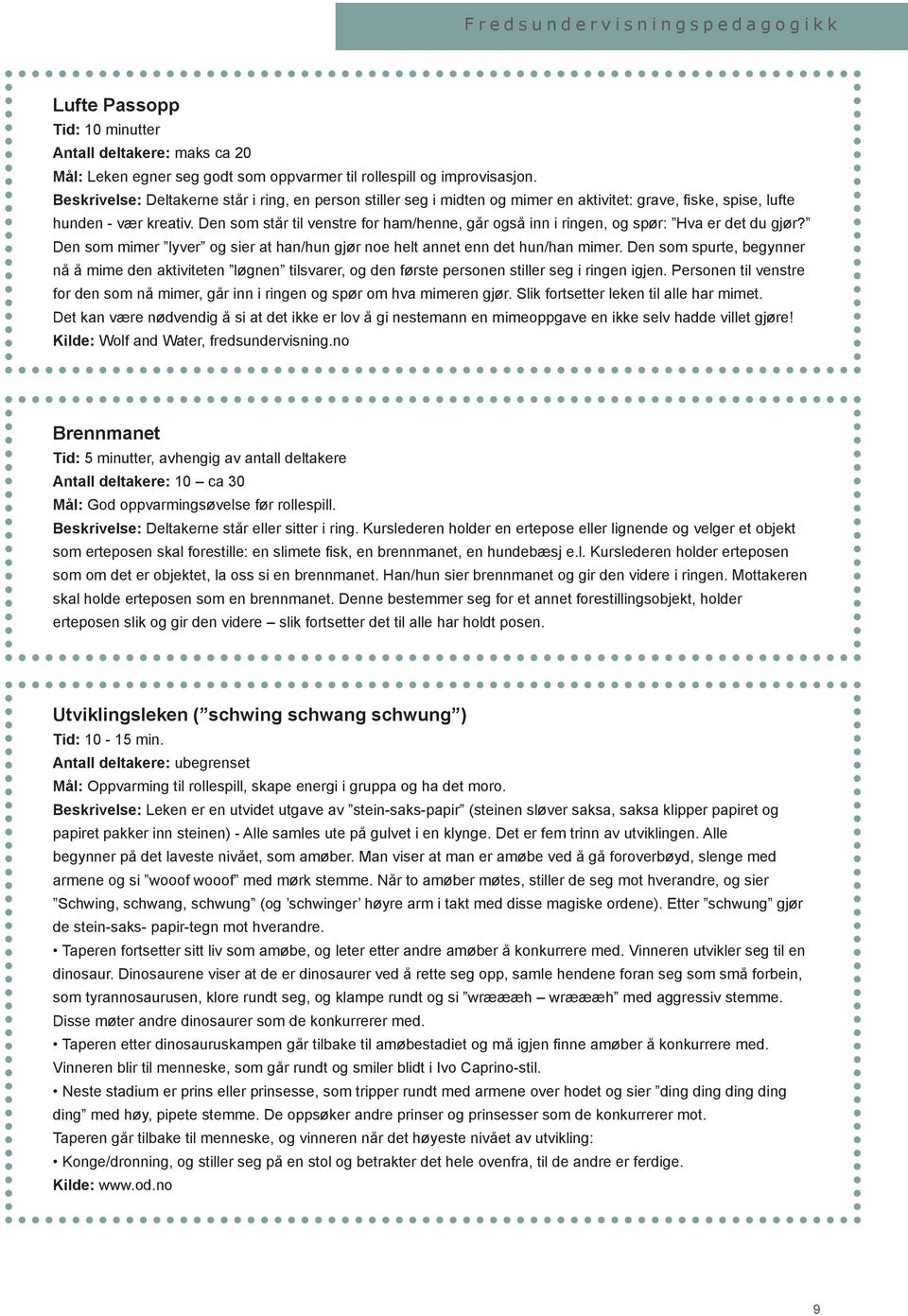 Den som står til venstre for ham/henne, går også inn i ringen, og spør: Hva er det du gjør? Den som mimer lyver og sier at han/hun gjør noe helt annet enn det hun/han mimer.