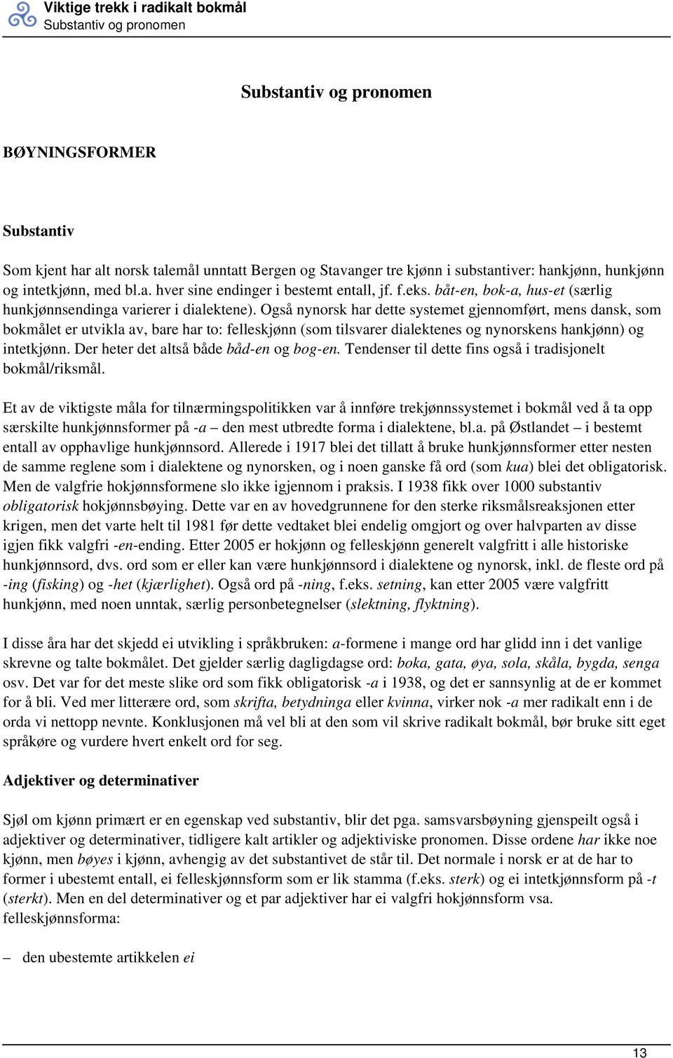 Også nynorsk har dette systemet gjennomført, mens dansk, som bokmålet er utvikla av, bare har to: felleskjønn (som tilsvarer dialektenes og nynorskens hankjønn) og intetkjønn.