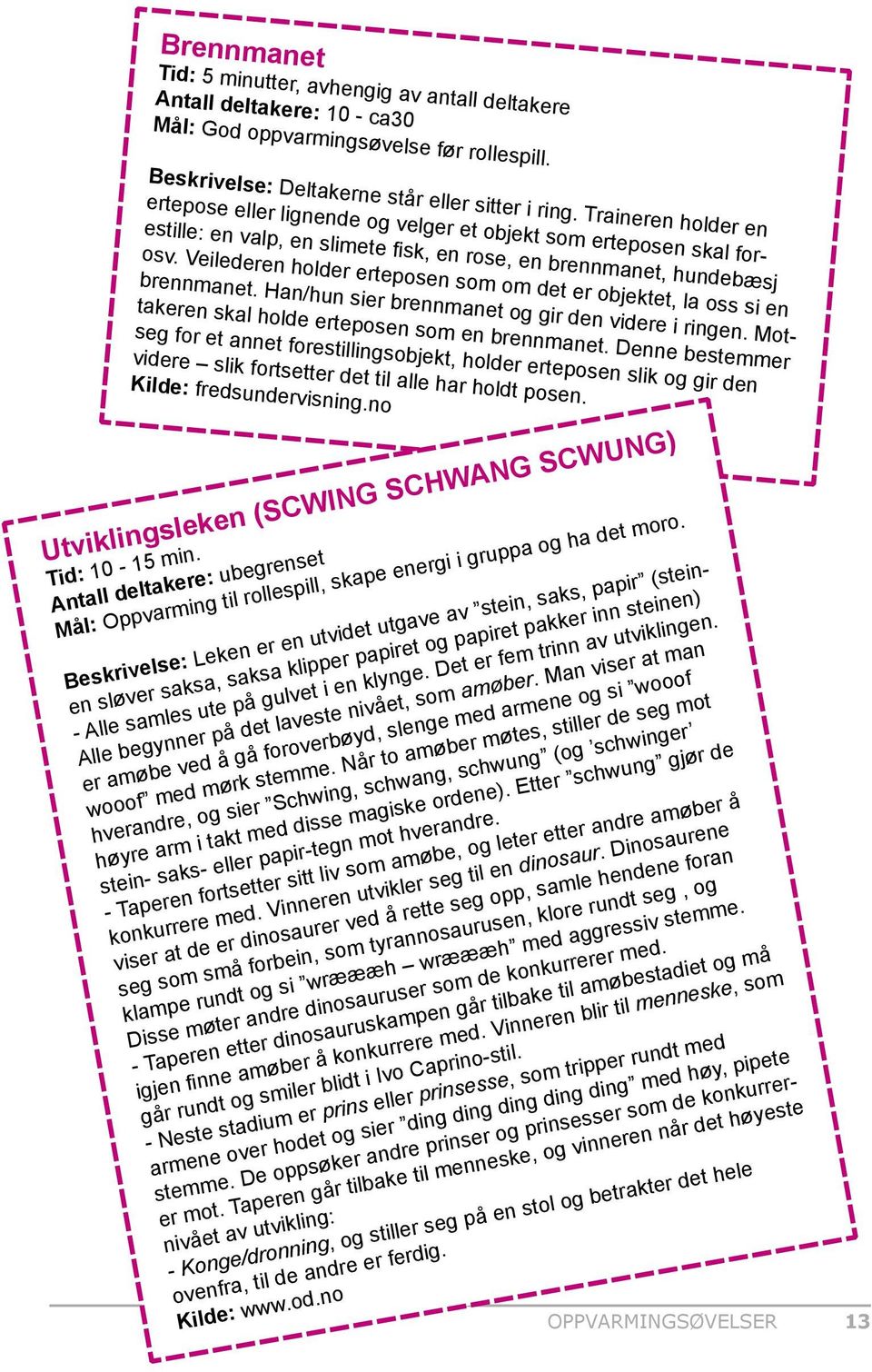 Veilederen holder erteposen som om det er objektet, la oss si en brennmanet. Han/hun sier brennmanet og gir den videre i ringen. Mottakeren skal holde erteposen som en brennmanet.